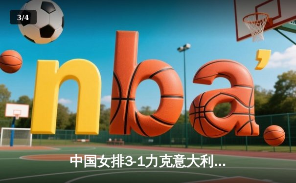 中国女排3-1力克意大利，朱婷复出贡献关键分 - 3