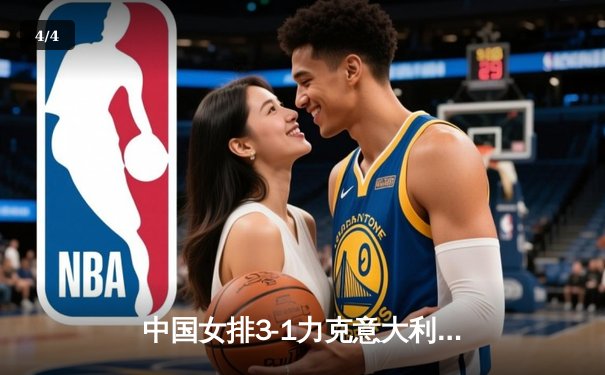 中国女排3-1力克意大利，朱婷复出贡献关键分 - 4