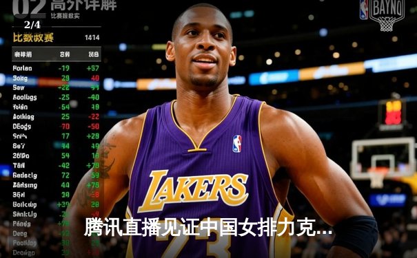 腾讯直播见证中国女排力克强敌，朱婷关键分奠定胜局 - 2