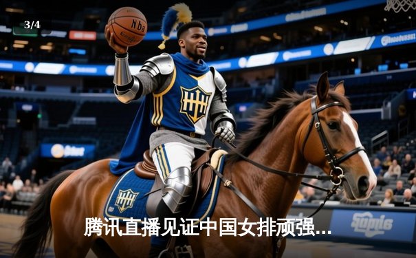 腾讯直播见证中国女排顽强逆转，3-2力克强敌意大利 - 3