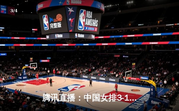 腾讯直播：中国女排3-1力克巴西，李盈莹独揽28分闪耀全场 - 3