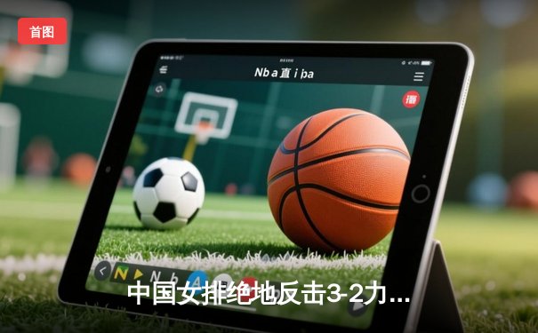 中国女排绝地反击3-2力克巴西，李盈莹28分率队迎世界联赛开门红