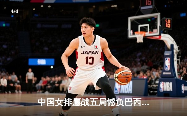 中国女排鏖战五局憾负巴西，张常宁复出首秀砍下18分 - 4