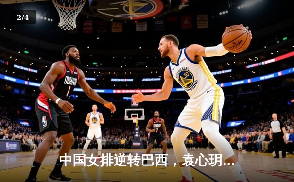 中国女排逆转巴西，袁心玥关键拦网锁定胜局 - 2