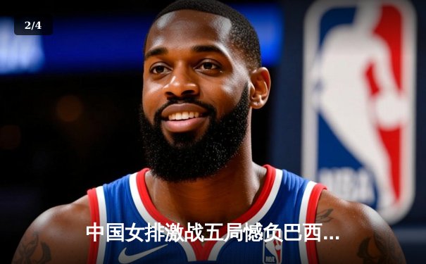 中国女排激战五局憾负巴西，张常宁回归首秀砍下18分 - 2