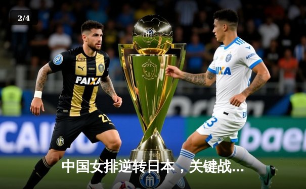 中国女排逆转日本，关键战役展现实力与韧性 - 2