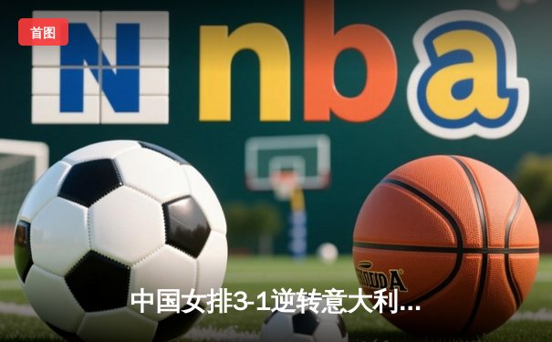 中国女排3-1逆转意大利，李盈莹狂砍28分闪耀世界联赛