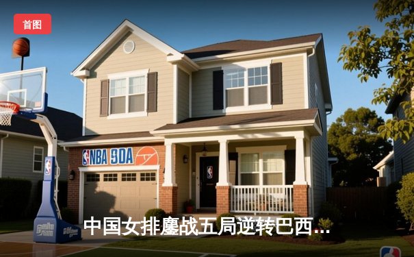 中国女排鏖战五局逆转巴西，李盈莹狂砍26分率队迎世联赛开门红