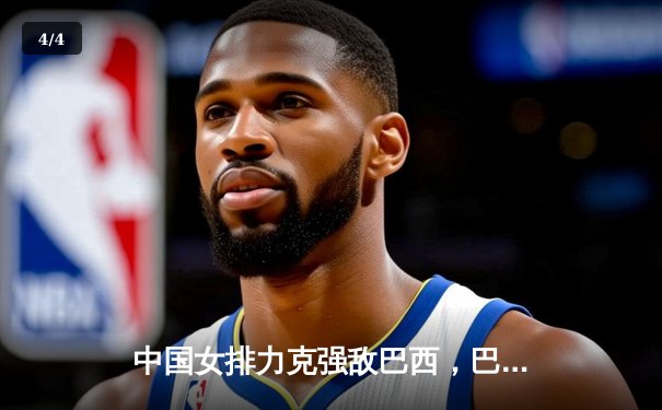 中国女排力克强敌巴西，巴黎奥运征程迎开门红 - 4