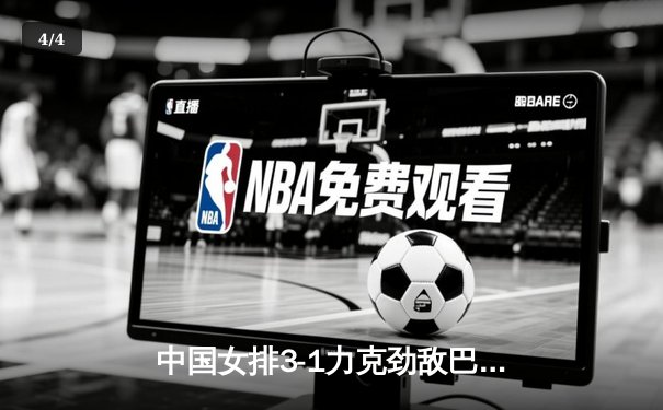 中国女排3-1力克劲敌巴西，李盈莹狂砍28分闪耀全场 - 4