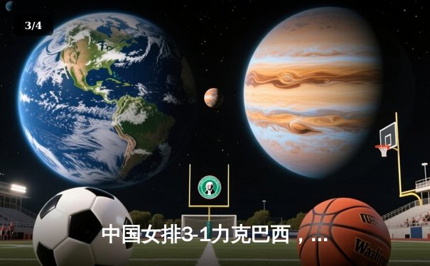 中国女排3-1力克巴西，李盈莹独揽27分闪耀世界联赛 - 3