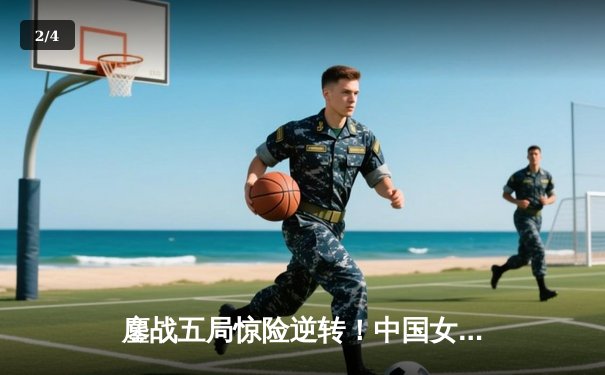 鏖战五局惊险逆转！中国女排3-2力克劲敌巴西，李盈莹狂砍28分闪耀全场 - 2