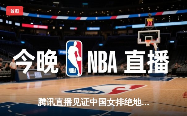 腾讯直播见证中国女排绝地反击，鏖战五局力克巴西夺VNL开门红