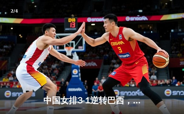 中国女排3-1逆转巴西，张常宁暴扣锁定胜局 - 2