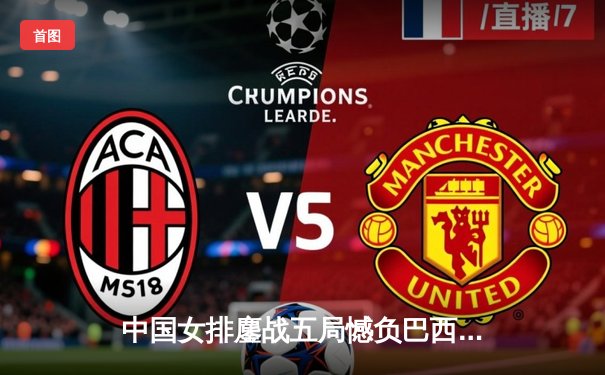 中国女排鏖战五局憾负巴西 李盈莹独揽28分难救主